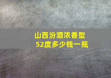 山西汾酒浓香型52度多少钱一瓶