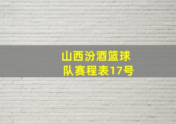 山西汾酒篮球队赛程表17号