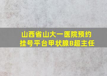 山西省山大一医院预约挂号平台甲状腺B超主任