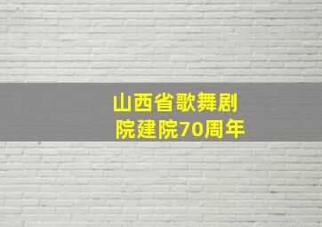 山西省歌舞剧院建院70周年