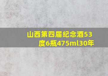 山西第四届纪念酒53度6瓶475ml30年