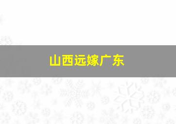 山西远嫁广东