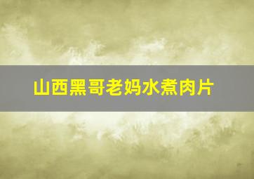 山西黑哥老妈水煮肉片