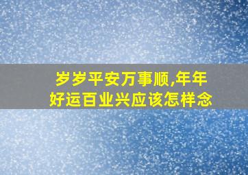 岁岁平安万事顺,年年好运百业兴应该怎样念