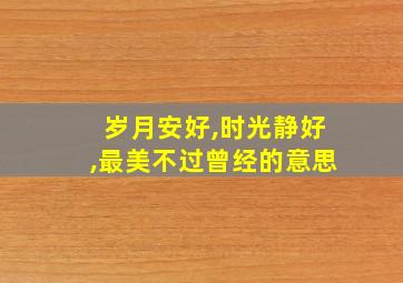 岁月安好,时光静好,最美不过曾经的意思