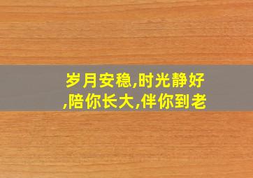 岁月安稳,时光静好,陪你长大,伴你到老