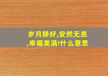 岁月静好,安然无恙,幸福美满!什么意思