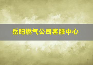 岳阳燃气公司客服中心