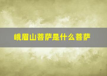 峨眉山菩萨是什么菩萨