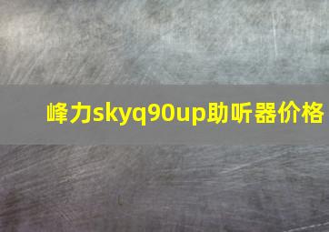 峰力skyq90up助听器价格