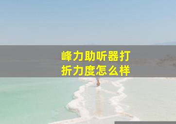 峰力助听器打折力度怎么样