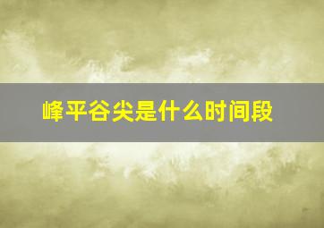 峰平谷尖是什么时间段