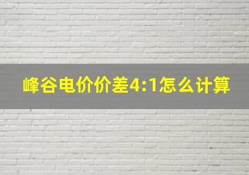 峰谷电价价差4:1怎么计算