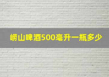 崂山啤酒500毫升一瓶多少