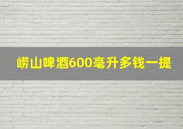 崂山啤酒600毫升多钱一提