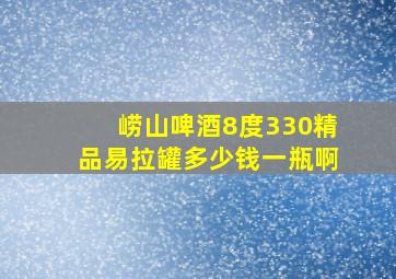 崂山啤酒8度330精品易拉罐多少钱一瓶啊