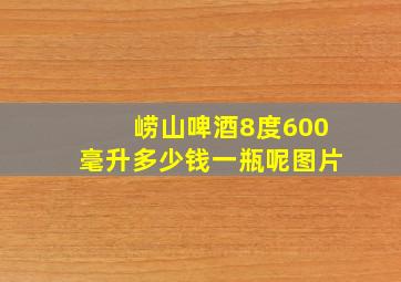 崂山啤酒8度600毫升多少钱一瓶呢图片