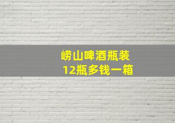 崂山啤酒瓶装12瓶多钱一箱