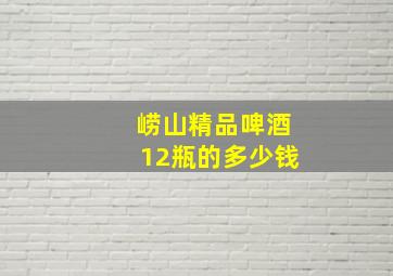 崂山精品啤酒12瓶的多少钱