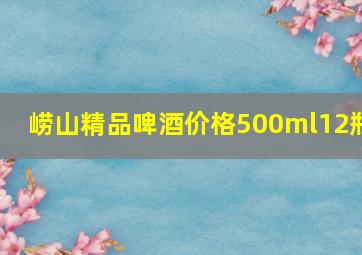 崂山精品啤酒价格500ml12瓶