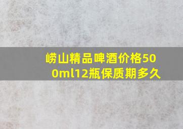 崂山精品啤酒价格500ml12瓶保质期多久