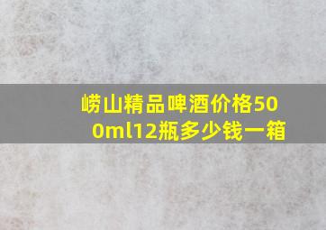 崂山精品啤酒价格500ml12瓶多少钱一箱