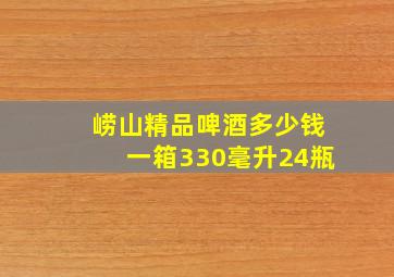 崂山精品啤酒多少钱一箱330毫升24瓶