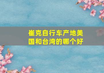 崔克自行车产地美国和台湾的哪个好