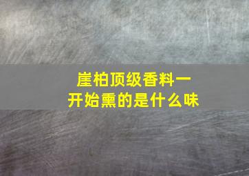 崖柏顶级香料一开始熏的是什么味