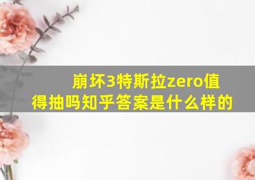 崩坏3特斯拉zero值得抽吗知乎答案是什么样的