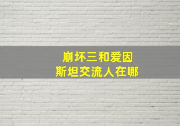 崩坏三和爱因斯坦交流人在哪