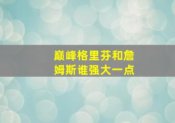 巅峰格里芬和詹姆斯谁强大一点