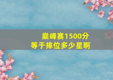 巅峰赛1500分等于排位多少星啊