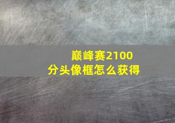 巅峰赛2100分头像框怎么获得