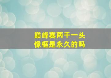 巅峰赛两千一头像框是永久的吗