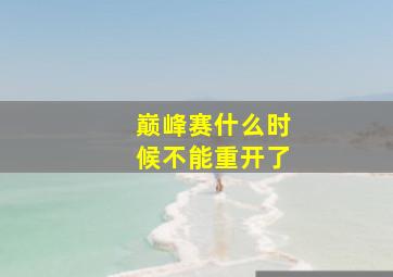 巅峰赛什么时候不能重开了