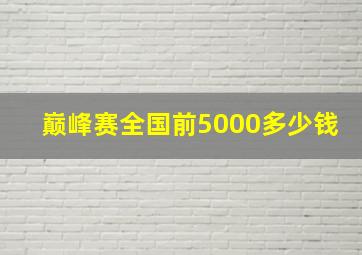 巅峰赛全国前5000多少钱