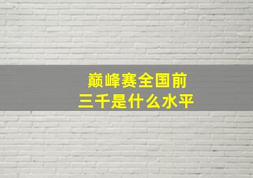 巅峰赛全国前三千是什么水平