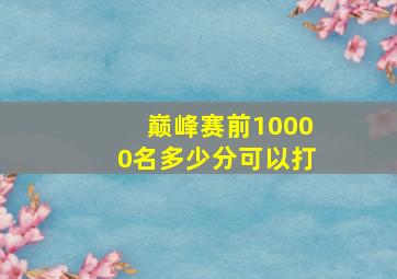 巅峰赛前10000名多少分可以打