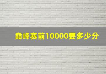 巅峰赛前10000要多少分