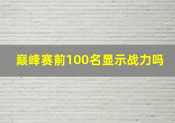 巅峰赛前100名显示战力吗