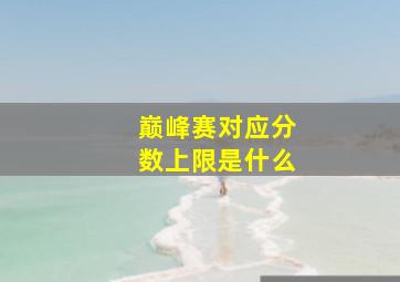 巅峰赛对应分数上限是什么