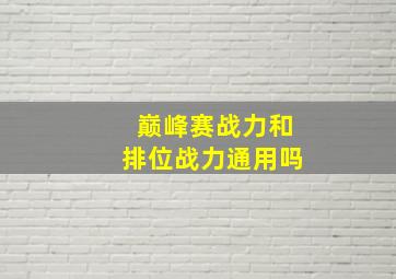 巅峰赛战力和排位战力通用吗