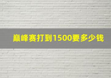 巅峰赛打到1500要多少钱