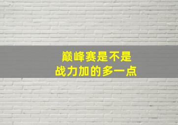 巅峰赛是不是战力加的多一点