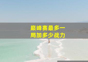 巅峰赛最多一局加多少战力