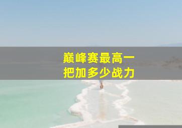 巅峰赛最高一把加多少战力