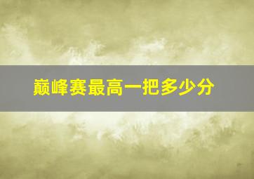 巅峰赛最高一把多少分