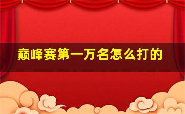 巅峰赛第一万名怎么打的