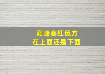 巅峰赛红色方在上面还是下面